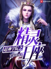 超神学院之精灵王座精彩试读最新章节章节列表 艾琳杜卡奥在线试读完本