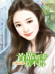 先婚后爱首席娇妻惹不得