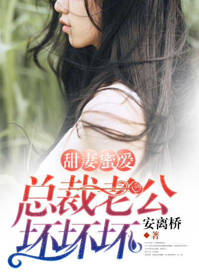甜妻蜜爱总裁老公坏坏坏