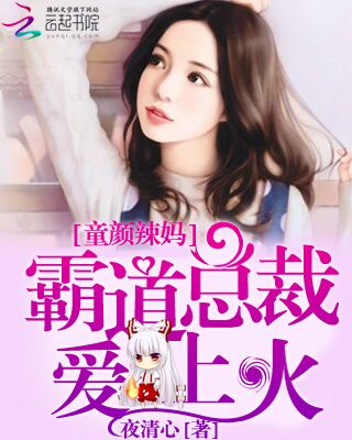 童颜辣妈：霸道总裁爱上火