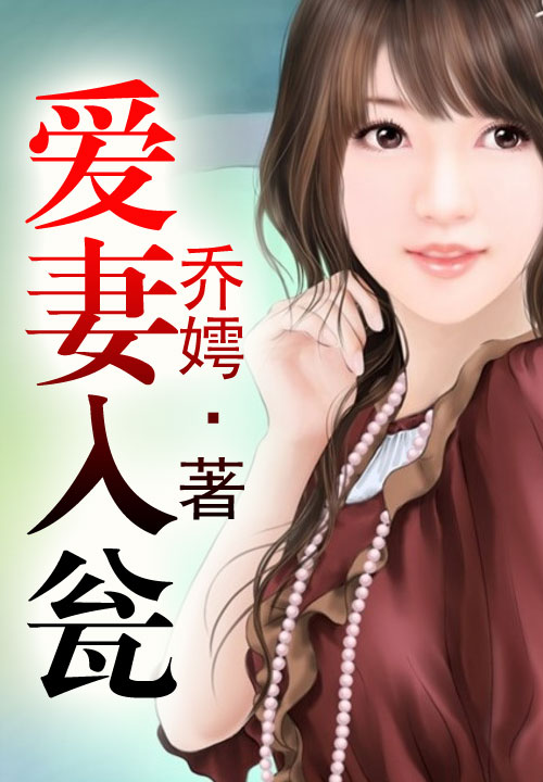 爱妻入瓮全文在线阅读「乔嫮」_爱妻入瓮全文免费阅读-汤福小说网